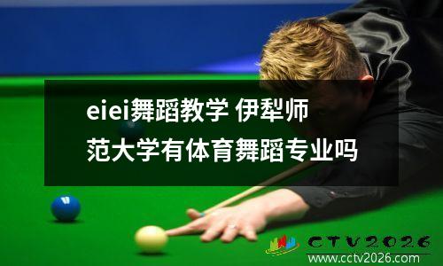 eiei舞蹈教学 伊犁师范大学有体育舞蹈专业吗