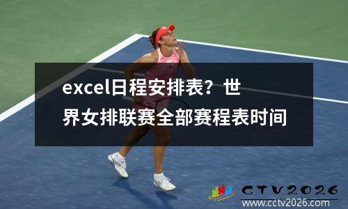 excel日程安排表？世界女排联赛全部赛程表时间