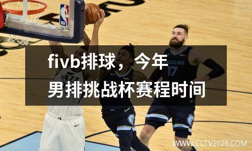 fivb排球，今年男排挑战杯赛程时间