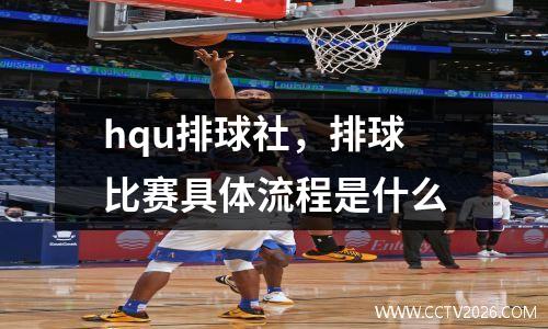 hqu排球社，排球比赛具体流程是什么