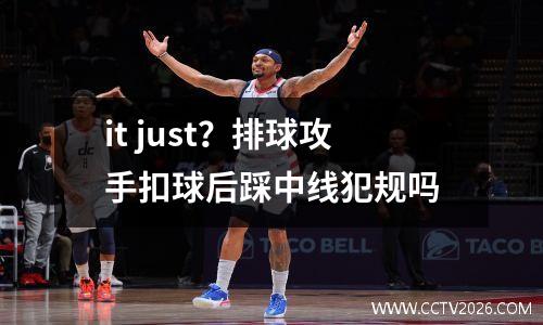 it just？排球攻手扣球后踩中线犯规吗