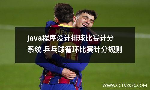java程序设计排球比赛计分系统 乒乓球循环比赛计分规则