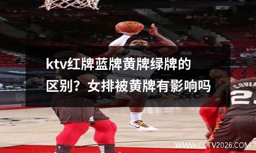 ktv红牌蓝牌黄牌绿牌的区别？女排被黄牌有影响吗