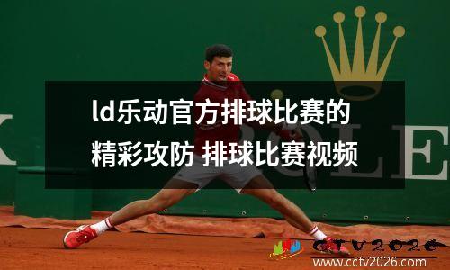 ld乐动官方排球比赛的精彩攻防 排球比赛视频