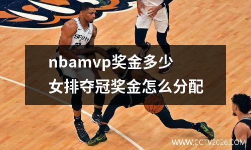 nbamvp奖金多少 女排夺冠奖金怎么分配