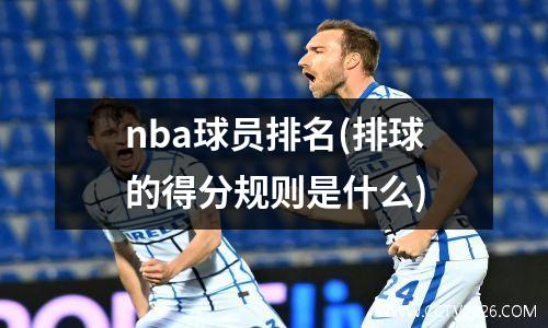 nba球员排名(排球的得分规则是什么)