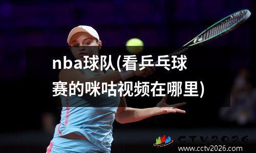 nba球队(看乒乓球赛的咪咕视频在哪里)