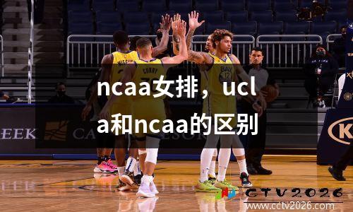 ncaa女排，ucla和ncaa的区别