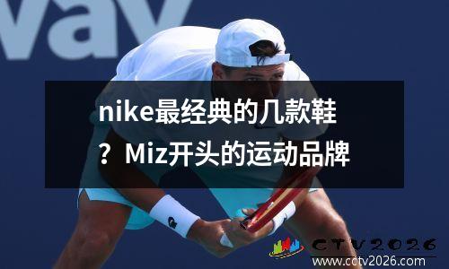 nike最经典的几款鞋？Miz开头的运动品牌