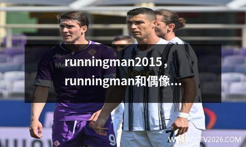 runningman2015，runningman和偶像们比赛是哪一期