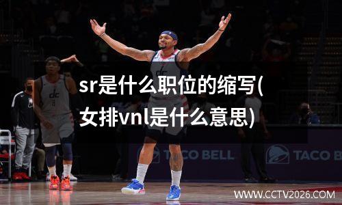 sr是什么职位的缩写(女排vnl是什么意思)
