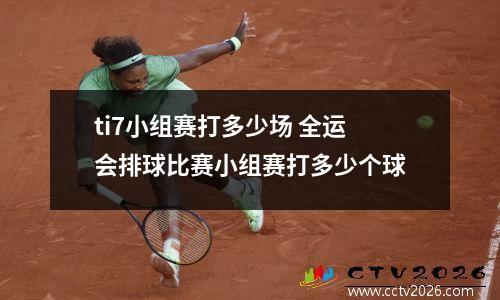 ti7小组赛打多少场 全运会排球比赛小组赛打多少个球