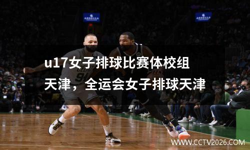 u17女子排球比赛体校组天津，全运会女子排球天津