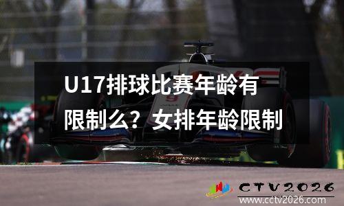 U17排球比赛年龄有限制么？女排年龄限制