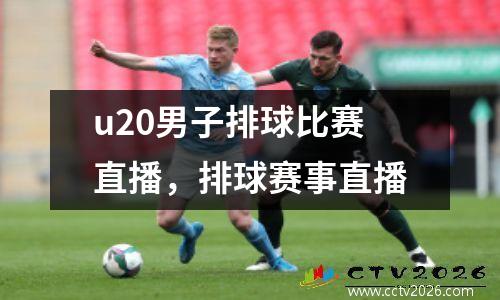 u20男子排球比赛直播，排球赛事直播