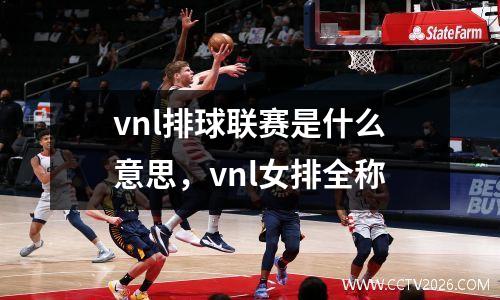 vnl排球联赛是什么意思，vnl女排全称