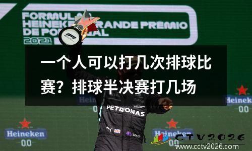 一个人可以打几次排球比赛？排球半决赛打几场