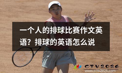 一个人的排球比赛作文英语？排球的英语怎么说