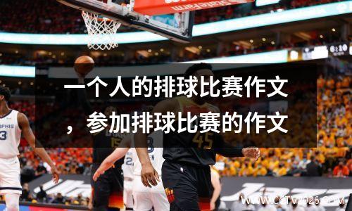 一个人的排球比赛作文，参加排球比赛的作文