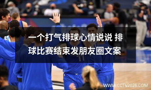 一个打气排球心情说说 排球比赛结束发朋友圈文案