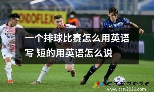一个排球比赛怎么用英语写 短的用英语怎么说