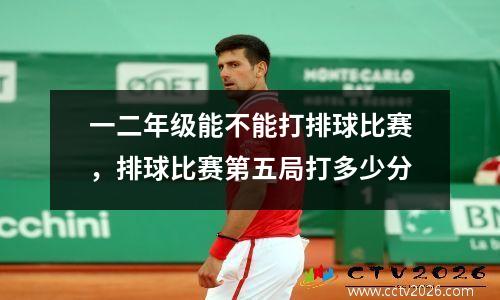 一二年级能不能打排球比赛，排球比赛第五局打多少分