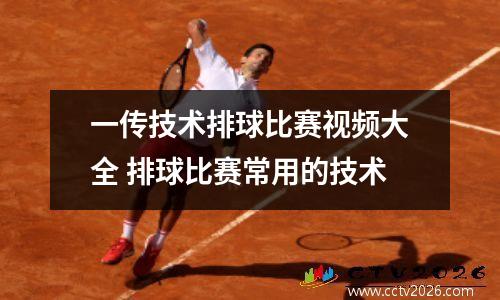 一传技术排球比赛视频大全 排球比赛常用的技术