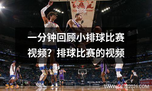 一分钟回顾小排球比赛视频？排球比赛的视频