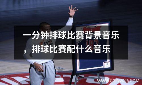 一分钟排球比赛背景音乐，排球比赛配什么音乐