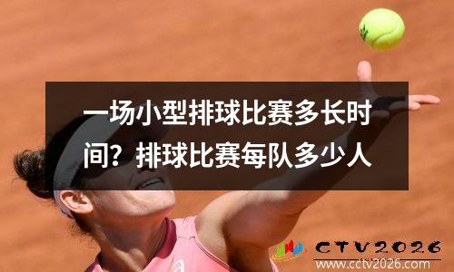 一场小型排球比赛多长时间？排球比赛每队多少人