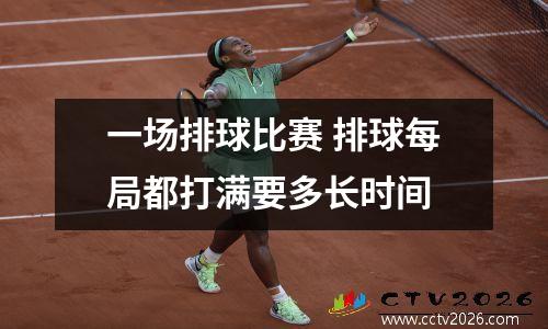 一场排球比赛 排球每局都打满要多长时间
