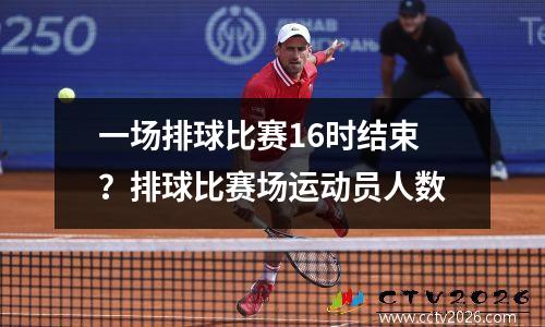 一场排球比赛16时结束？排球比赛场运动员人数