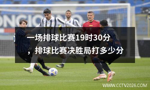 一场排球比赛19时30分，排球比赛决胜局打多少分