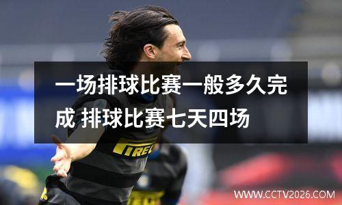 一场排球比赛一般多久完成 排球比赛七天四场