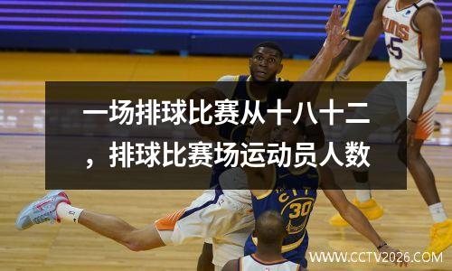 一场排球比赛从十八十二，排球比赛场运动员人数