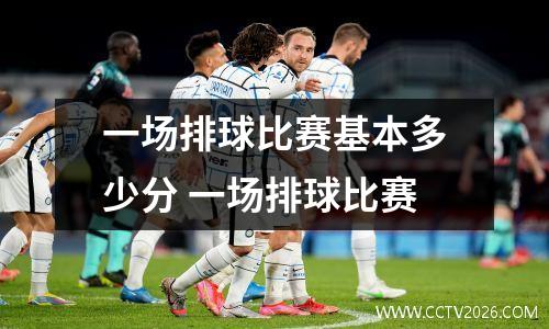 一场排球比赛基本多少分 一场排球比赛