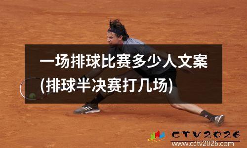 一场排球比赛多少人文案(排球半决赛打几场)