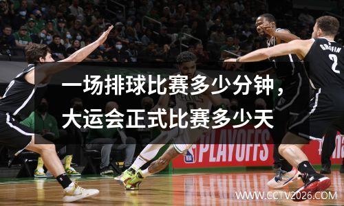 一场排球比赛多少分钟，大运会正式比赛多少天