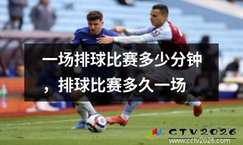 一场排球比赛多少分钟，排球比赛多久一场