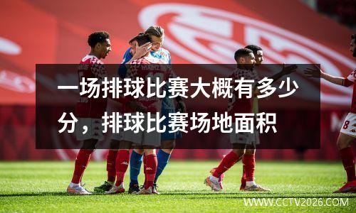 一场排球比赛大概有多少分，排球比赛场地面积
