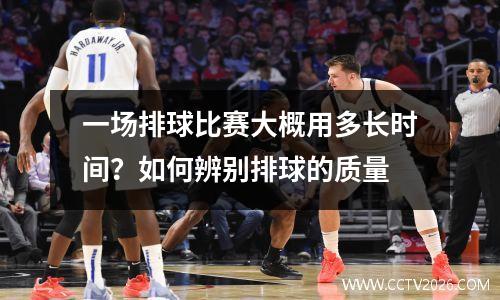一场排球比赛大概用多长时间？如何辨别排球的质量