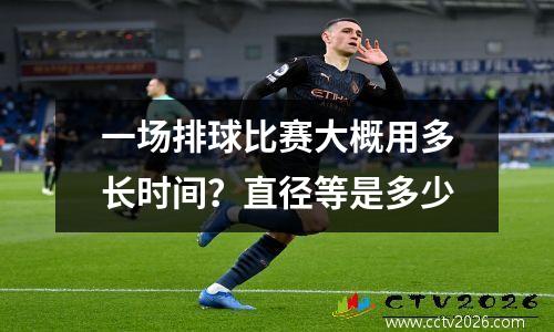 一场排球比赛大概用多长时间？直径等是多少