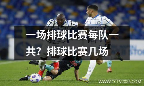 一场排球比赛每队一共？排球比赛几场