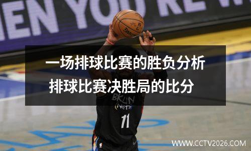一场排球比赛的胜负分析 排球比赛决胜局的比分