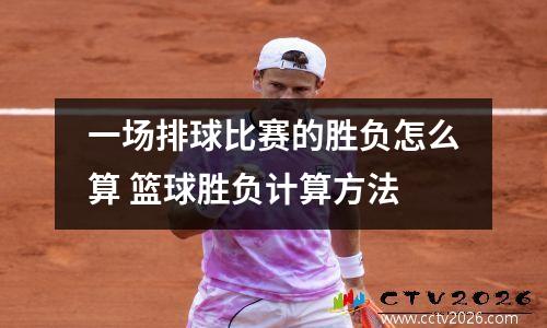 一场排球比赛的胜负怎么算 篮球胜负计算方法