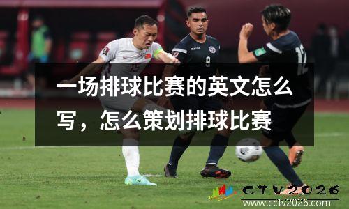 一场排球比赛的英文怎么写，怎么策划排球比赛
