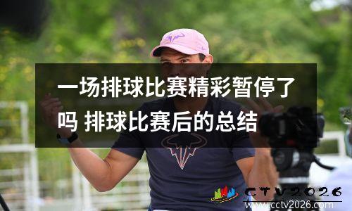 一场排球比赛精彩暂停了吗 排球比赛后的总结