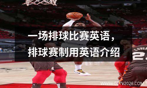一场排球比赛英语，排球赛制用英语介绍