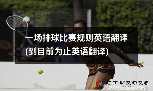一场排球比赛规则英语翻译(到目前为止英语翻译)