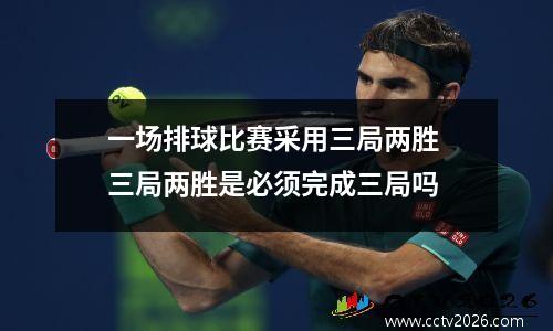 一场排球比赛采用三局两胜 三局两胜是必须完成三局吗